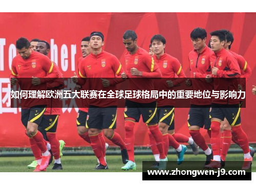 如何理解欧洲五大联赛在全球足球格局中的重要地位与影响力