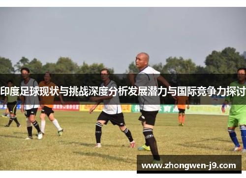 印度足球现状与挑战深度分析发展潜力与国际竞争力探讨