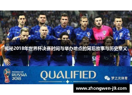 揭秘2018年世界杯决赛时间与举办地点的背后故事与历史意义