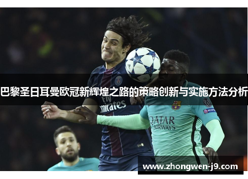 巴黎圣日耳曼欧冠新辉煌之路的策略创新与实施方法分析