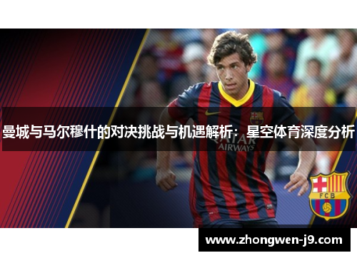 曼城与马尔穆什的对决挑战与机遇解析：星空体育深度分析