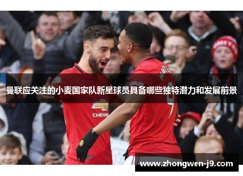 曼联应关注的小麦国家队新星球员具备哪些独特潜力和发展前景