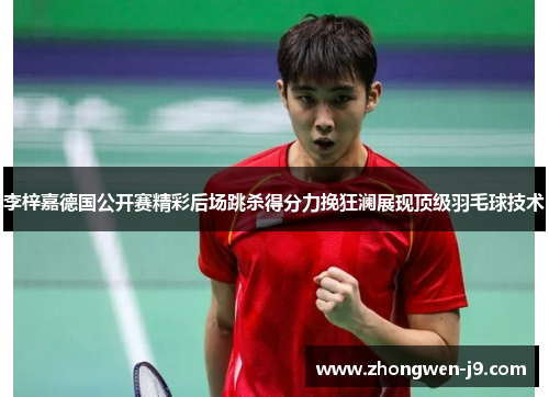 李梓嘉德国公开赛精彩后场跳杀得分力挽狂澜展现顶级羽毛球技术 李梓嘉德国公开赛精彩后场跳杀得分力挽狂澜展现顶级羽毛球技术