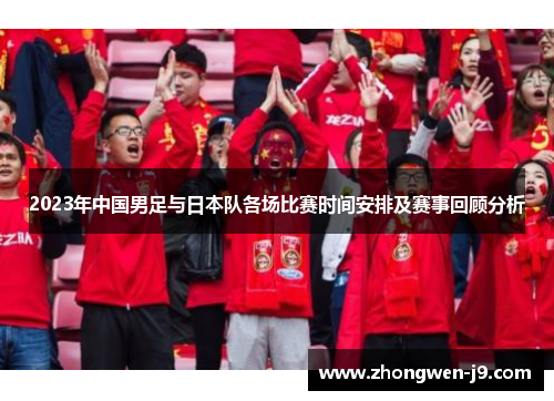 2023年中国男足与日本队各场比赛时间安排及赛事回顾分析 2023年中国男足与日本队各场比赛时间安排及赛事回顾分析