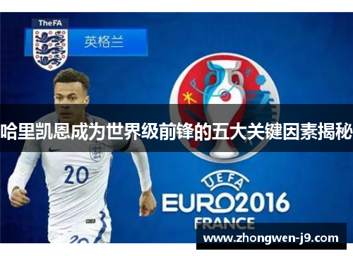 哈里凯恩成为世界级前锋的五大关键因素揭秘 哈里凯恩成为世界级前锋的五大关键因素揭秘
