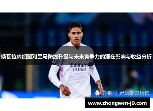 换瓦拉内加盟对皇马防线升级与未来竞争力的潜在影响与收益分析