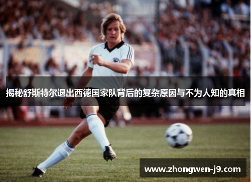 揭秘舒斯特尔退出西德国家队背后的复杂原因与不为人知的真相 揭秘舒斯特尔退出西德国家队背后的复杂原因与不为人知的真相