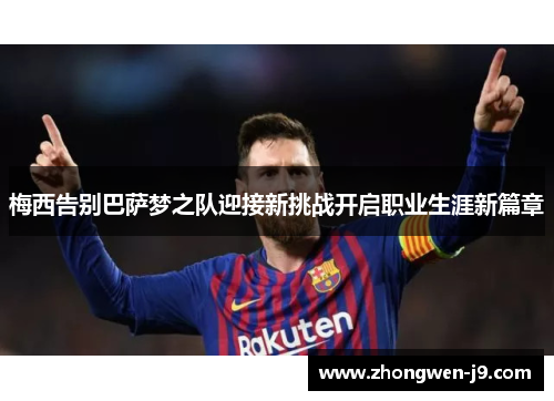 梅西告别巴萨梦之队迎接新挑战开启职业生涯新篇章