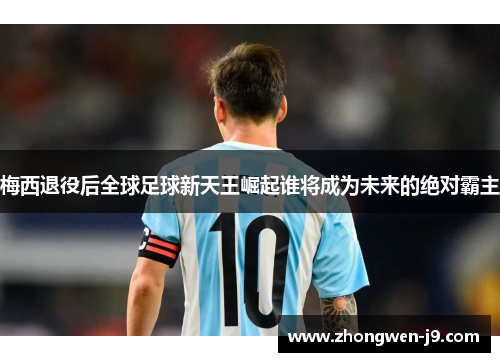 梅西退役后全球足球新天王崛起谁将成为未来的绝对霸主