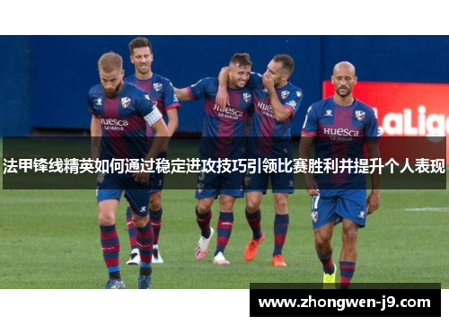 法甲锋线精英如何通过稳定进攻技巧引领比赛胜利并提升个人表现