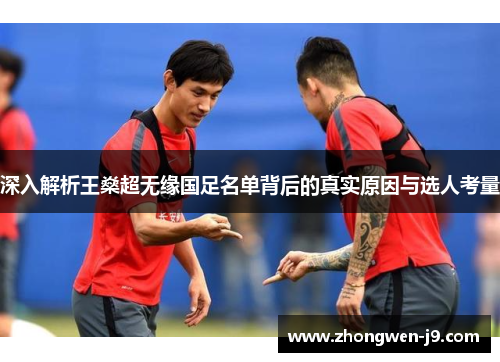 深入解析王燊超无缘国足名单背后的真实原因与选人考量