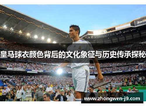 皇马球衣颜色背后的文化象征与历史传承探秘 皇马球衣颜色背后的文化象征与历史传承探秘