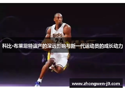 科比·布莱恩特遗产的深远影响与新一代运动员的成长动力 科比·布莱恩特遗产的深远影响与新一代运动员的成长动力