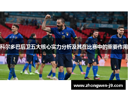 科尔多巴后卫五大核心实力分析及其在比赛中的重要作用