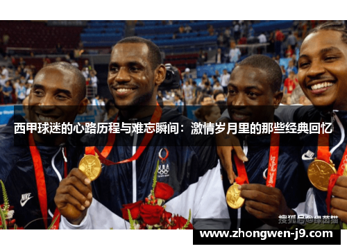 西甲球迷的心路历程与难忘瞬间：激情岁月里的那些经典回忆