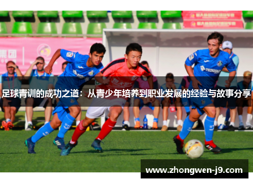 足球青训的成功之道：从青少年培养到职业发展的经验与故事分享