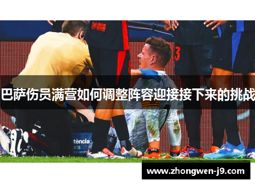 巴萨伤员满营如何调整阵容迎接接下来的挑战 巴萨伤员满营如何调整阵容迎接接下来的挑战