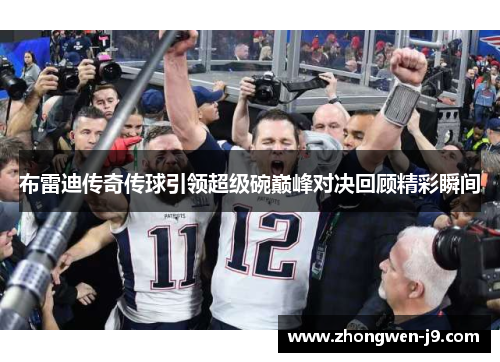 布雷迪传奇传球引领超级碗巅峰对决回顾精彩瞬间 布雷迪传奇传球引领超级碗巅峰对决回顾精彩瞬间
