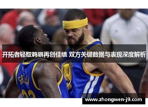 开拓者轻取鹈鹕再创佳绩 双方关键数据与表现深度解析 开拓者轻取鹈鹕再创佳绩 双方关键数据与表现深度解析