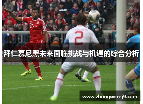 拜仁慕尼黑未来面临挑战与机遇的综合分析 拜仁慕尼黑未来面临挑战与机遇的综合分析