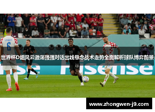世界杯D组风云激荡强强对话出线悬念战术走势全面解析球队博弈前景
