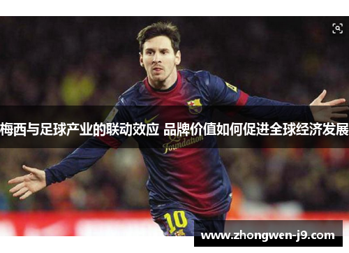 梅西与足球产业的联动效应 品牌价值如何促进全球经济发展 梅西与足球产业的联动效应 品牌价值如何促进全球经济发展