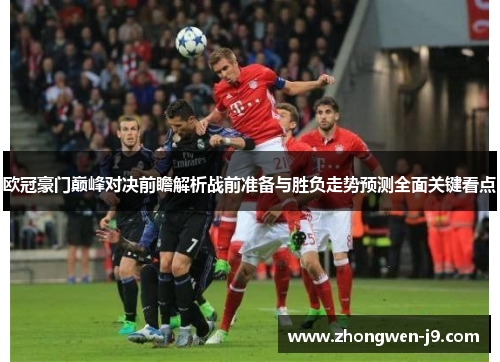 欧冠豪门巅峰对决前瞻解析战前准备与胜负走势预测全面关键看点