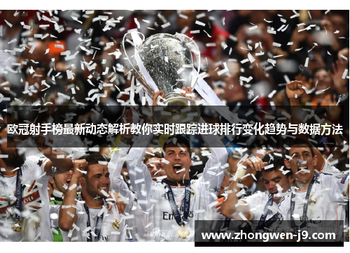 欧冠射手榜最新动态解析教你实时跟踪进球排行变化趋势与数据方法 欧冠射手榜最新动态解析教你实时跟踪进球排行变化趋势与数据方法