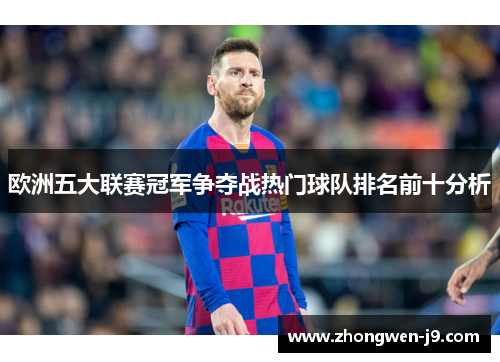 欧洲五大联赛冠军争夺战热门球队排名前十分析 欧洲五大联赛冠军争夺战热门球队排名前十分析