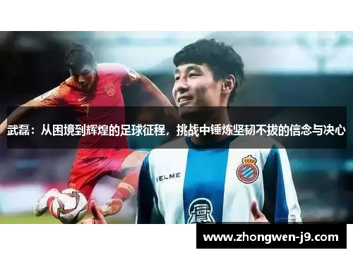 武磊:从困境到辉煌的足球征程,挑战中锤炼坚韧不拔的信念与决心 武磊:从困境到辉煌的足球征程,挑战中锤炼坚韧不拔的信念与决心
