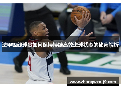 法甲锋线球员如何保持持续高效进球状态的秘密解析 法甲锋线球员如何保持持续高效进球状态的秘密解析