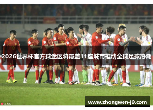 2026世界杯官方球迷区将覆盖11座城市推动全球足球热潮