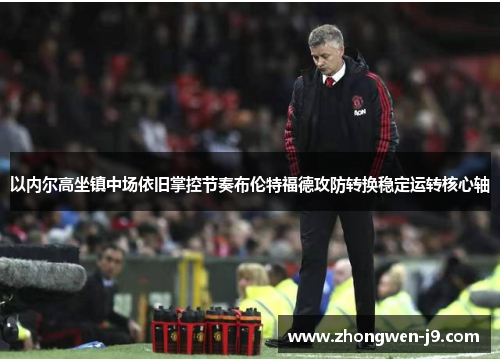 以内尔高坐镇中场依旧掌控节奏布伦特福德攻防转换稳定运转核心轴