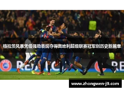 格拉茨风暴凭借强劲表现夺得奥地利超级联赛冠军创历史新篇章 格拉茨风暴凭借强劲表现夺得奥地利超级联赛冠军创历史新篇章