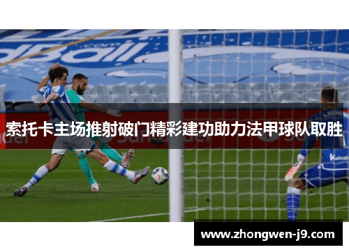 索托卡主场推射破门精彩建功助力法甲球队取胜