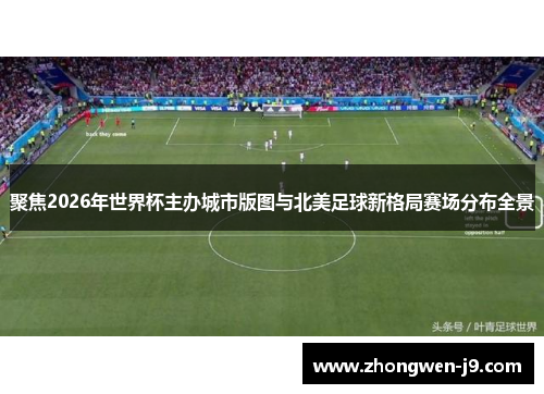 聚焦2026年世界杯主办城市版图与北美足球新格局赛场分布全景