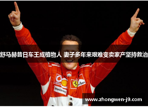 舒马赫昔日车王成植物人 妻子多年来艰难变卖家产坚持救治