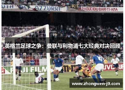 英格兰足球之争：曼联与利物浦七大经典对决回顾