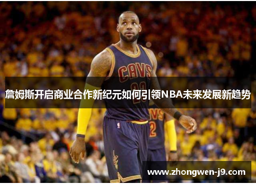 詹姆斯开启商业合作新纪元如何引领NBA未来发展新趋势
