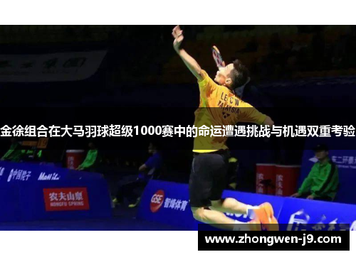金徐组合在大马羽球超级1000赛中的命运遭遇挑战与机遇双重考验 金徐组合在大马羽球超级1000赛中的命运遭遇挑战与机遇双重考验