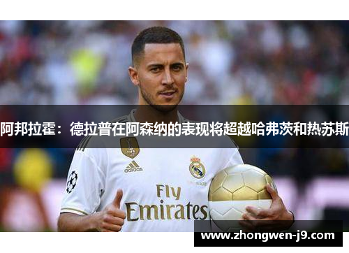 阿邦拉霍:德拉普在阿森纳的表现将超越哈弗茨和热苏斯 阿邦拉霍:德拉普在阿森纳的表现将超越哈弗茨和热苏斯