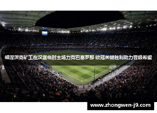 顿涅茨克矿工在汉堡临时主场力克巴塞罗那 欧冠关键胜利助力晋级希望 顿涅茨克矿工在汉堡临时主场力克巴塞罗那 欧冠关键胜利助力晋级希望